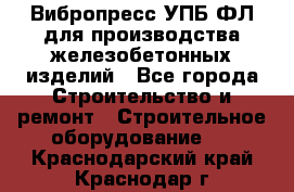 Вибропресс УПБ-ФЛ для производства железобетонных изделий - Все города Строительство и ремонт » Строительное оборудование   . Краснодарский край,Краснодар г.